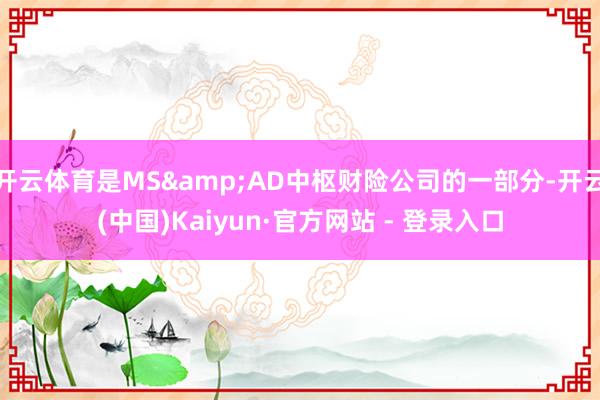 开云体育是MS&AD中枢财险公司的一部分-开云(中国)Kaiyun·官方网站 - 登录入口