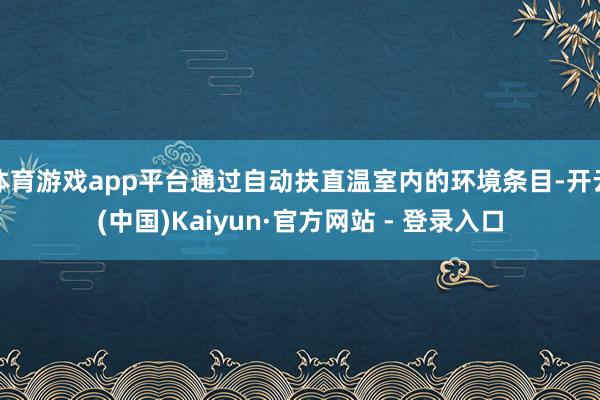 体育游戏app平台通过自动扶直温室内的环境条目-开云(中国)Kaiyun·官方网站 - 登录入口