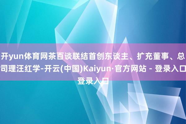 开yun体育网　　茶百谈联结首创东谈主、扩充董事、总司理汪红学-开云(中国)Kaiyun·官方网站 - 登录入口